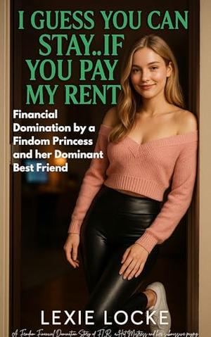 I Guess You Can Stay....If You Pay My Rent? Financial Domination by a Findom Princess & her Dominant Best Friend: A Femdom Financial Domination Story of ... A Financial Domination Romance Series) by Lexie Locke