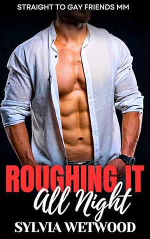 Roughing It All Night: Straight to Gay Friends MM by Sylvia Wetwood