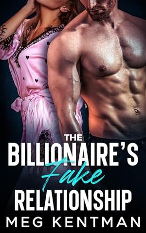 The Billionaire’s Fake Relationship : An Enemies to Lovers Forced Proximity Romance by Meg Kentman