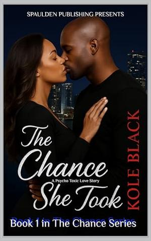 THE CHANCE SHE TOOK: A Psycho Toxic Love Story by Kole Black
