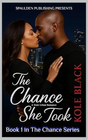 THE CHANCE SHE TOOK: A Toxic Urban Romance by Kole Black
