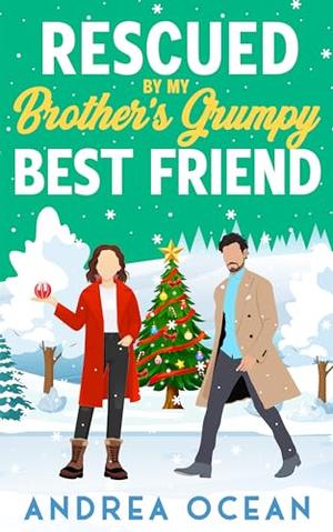 Rescued by My Brother's Grumpy Best Friend: A Sweet Small Town Romantic Comedy by Andrea Ocean