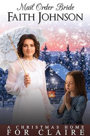 Mail Order Bride: A Christmas Home for Claire: Clean and Wholesome Western Historical Romance by Faith Johnson