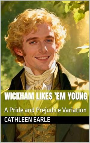 Wickham Likes 'Em Young: A Pride and Prejudice Variation by Cathleen Earle