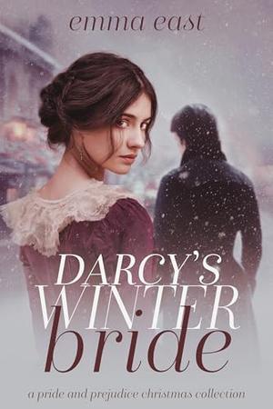 Darcy's Winter Bride: A Pride & Prejudice Christmas Collection by Emma East
