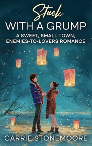 Stuck With A Grump: A Sweet, Small-Town, Enemies-to-Lovers Romance by Carrie Stonemoore