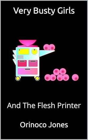 Very Busty Girls: And The Flesh Printer by Orinoco Jones