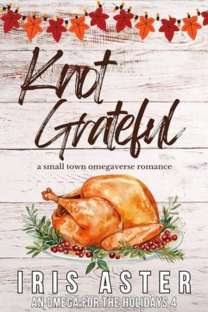 Knot Grateful: A Cozy Small Town Omegaverse Romance by Iris Aster