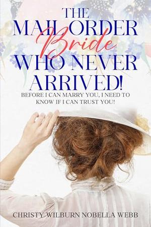 The Mail Order Bride Who Never Arrived!: Before I can marry you, I need to know if I can trust you! by Christy Webb