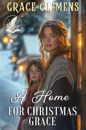 A Home for Christmas Grace: An Inspirational Romance Novel by Grace Clemens