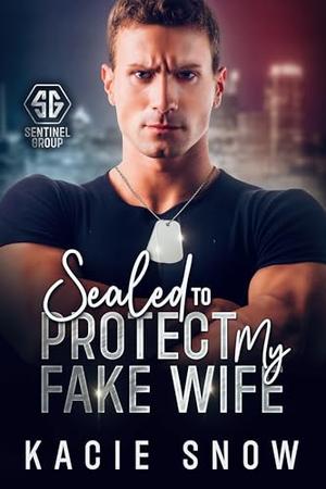 Sealed To Protect My Fake Wife: An Enemies to Lovers Forced Proximity Romance by Kacie Snow