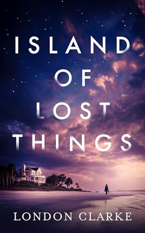 Island of Lost Things: A friends-to-lovers romance of messy pasts and second chances by London Clarke