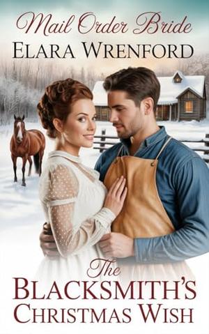 Mail Order Bride: The Blacksmith’s Christmas Wish: Clean and Wholesome Western Historical Romance by Elara Wrenford