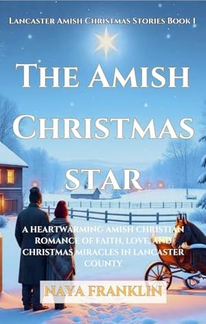 The Amish Christmas Star : A Heartwarming Amish Christian Romance of Faith, Love, and Christmas Miracles in Lancaster County by Naya Franklin