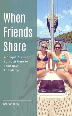When Friends Share: A Couple Discover So Much More To Their New Friendship by Scarlett Duffy