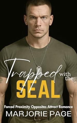 Trapped with the SEAL: Forced Proximity Opposites Attract Romance by Marjorie Page