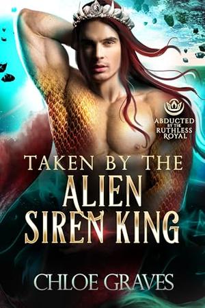 Taken by the Alien Siren King (A Scifi Alien Romance): Abducted by the Ruthless Royal: Planet Sanos by Chloe Graves