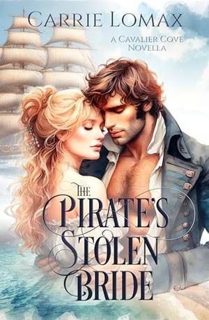 The Pirate's Stolen Bride: A Cavalier Cove Novella by Carrie Lomax