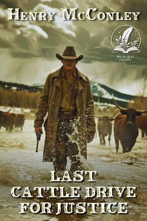 Last Cattle Drive for Justice: A Historical Western Adventure Novel by Henry McConley