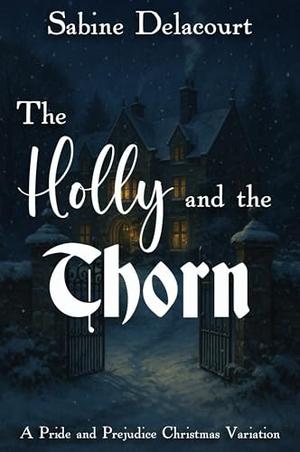 The Holly and the Thorn: A Pride and Prejudice Christmas Variation by Sabine Delacourt, A Lady