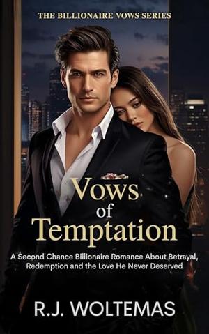 Vows of Temptation: A Second Chance Billionaire Romance About Betrayal, Redemption and the Love He Never Deserved by R.J. Woltemas