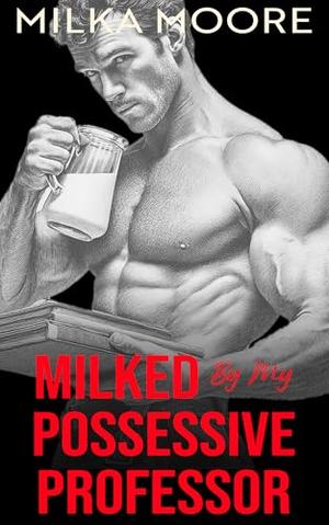 Milked By My Possessive Professor: An Age Gap, Silver Fox, Professor Romance by Milka Moore