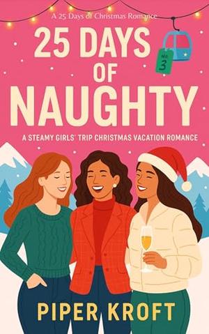 25 Days of Naughty: A Steamy Girls’ Trip Christmas Vacation Romance by Piper Kroft