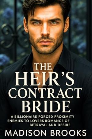 The Heir's Contract Bride: A Billionaire Forced Proximity Enemies to Lovers Romance of Betrayal and Desire by Madison Brooks