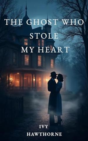 The Ghost Who Stole My Heart: A Paranormal Ghost Romance by Ivy Hawthorne