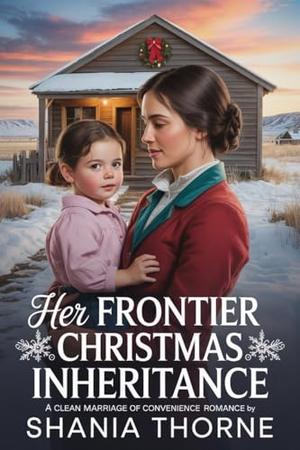 Her Frontier Christmas Inheritance: A Clean Marriage Of Convenience Romance by Shania Thorne