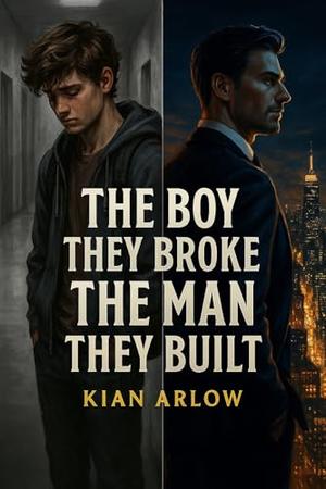 The Boy They Broke, The Man They Built by Kian Arlow