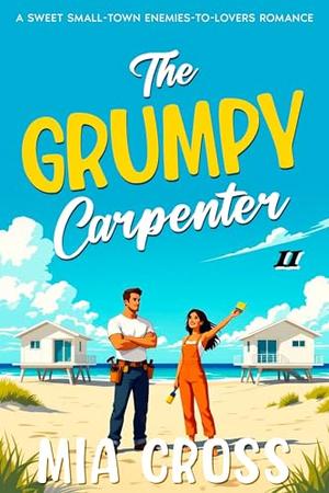 The GRUMPY Carpenter II: A SWEET SMALL-TOWN ENEMIES-TO-LOVERS ROMANCE by Mia Cross