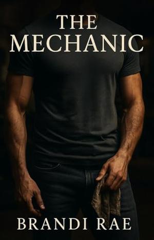 The Mechanic: A Second Chance Romance by Brandi Rae