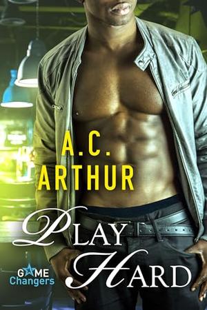 Play Hard: Game Changers Book 3 by A.C. Arthur