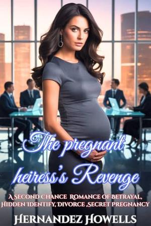 The pregnant Heiress’s Revenge: A Second Chance Romance of Betrayal, Hidden Identify, Divorce ,Secret Pregnancy (The Billionaire's Broken Marriage #13)
