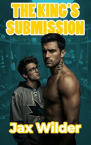 The King's Submission: One dirty reputation. One quiet command. An enemies-to-lovers M/M hockey romance. by Jax Wilder