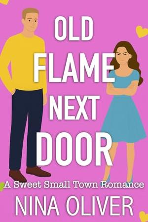Old Flame Next Door: A Sweet Small Town Romance by Nina Oliver