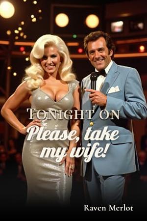 Tonight On: Please, Take My Wife! by Raven Merlot