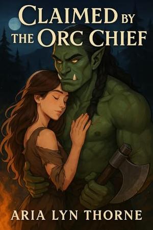 Claimed by the Orc Chief: A Monster Fantasy Romance by Aria Lyn Thorne