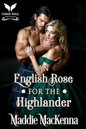 An English Rose for the Highlander: A Scottish Medieval Historical Romance by Maddie MacKenna
