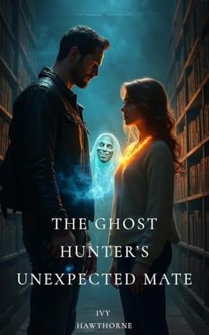 The Ghost Hunter’s Unexpected Mate: A Fated-Mate Paranormal Cozy Romance by Ivy Hawthorne