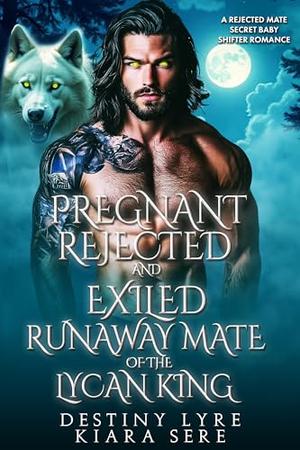 Pregnant, Rejected and Exiled Runaway Mate of the Lycan King: A Rejected Mate Secret Baby Shifter Romance (Forbidden Alpha Kings #121)