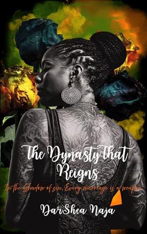 The Dynasty That Reigns : In the shadow of sin, Every marriage is a weapon by DarShea Naja