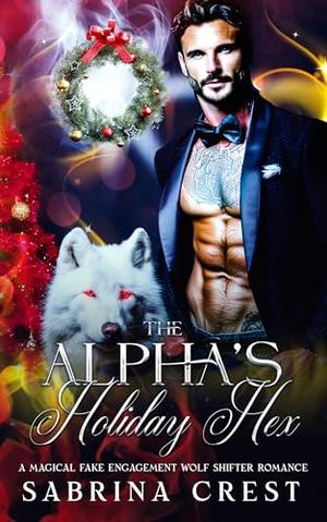 The Alpha's Holiday Hex : A Magical Fake Engagement Wolf Shifter Romance by Sabrina Crest