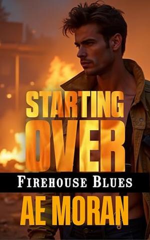 Starting Over: A Steamy Contemporary Firefighter Rescue Alpha Male Workplace Romance by A.E. Moran