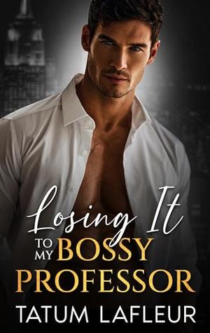 Losing It To My Bossy Professor: A Forbidden Age Gap Romance by Tatum LaFleur