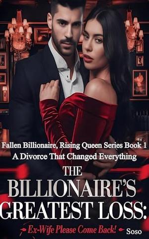 The Billionaire's Greatest Loss Ex Wife Please Come Back: A Divorce That Changed Everything by Soso