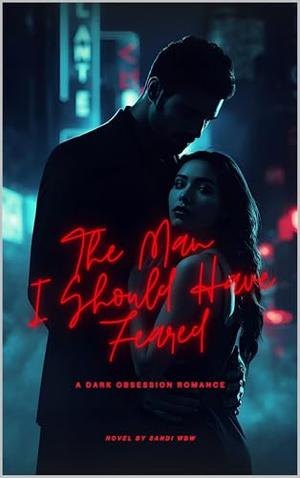 The Man I Should Have Feared: A Dark Obsession Romance by SANDI WBW