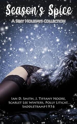 Season's Spice: A Sexy Holidays Collection by J. Tiffany Noore, Ian D Smith, Scarlet Lee Winters, Polly Liticat, Saddletramp 1956