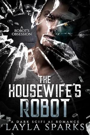 The Housewife's Robot: A Dark Monster Robot Thriller Romance by Layla Sparks